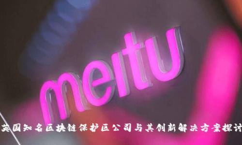 英国知名区块链保护区公司与其创新解决方案探讨